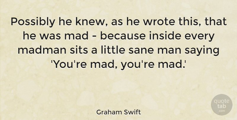 Graham Swift Quote About Men, Mad, Littles: Possibly He Knew As He...