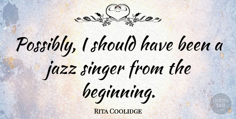 Rita Coolidge Quote About Should Have, Singers, Jazz: Possibly I Should Have Been...