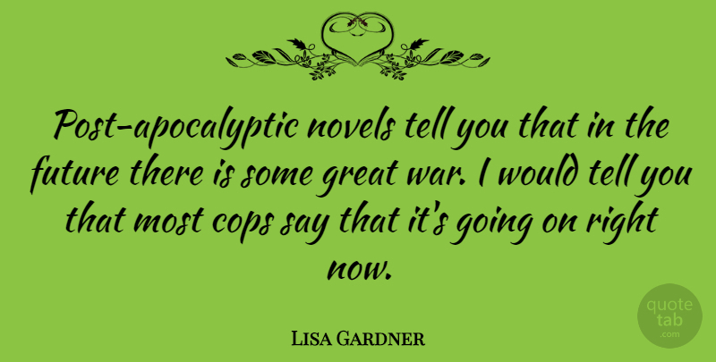 Lisa Gardner Quote About War, Cop, Novel: Post Apocalyptic Novels Tell You...