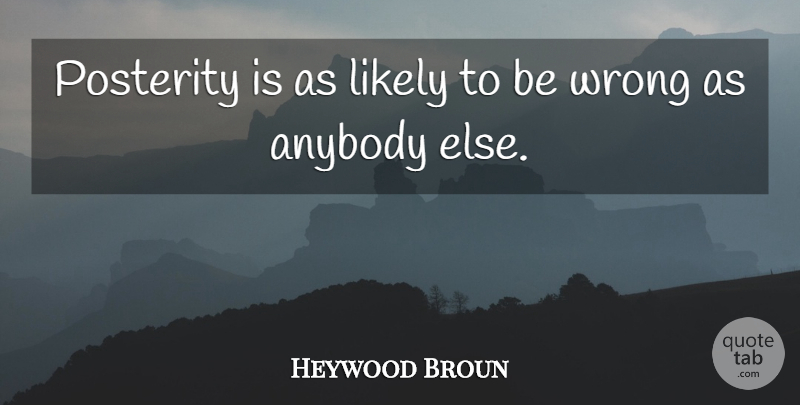 Heywood Broun Quote About Anybody, Likely, Posterity, Wrong: Posterity Is As Likely To...