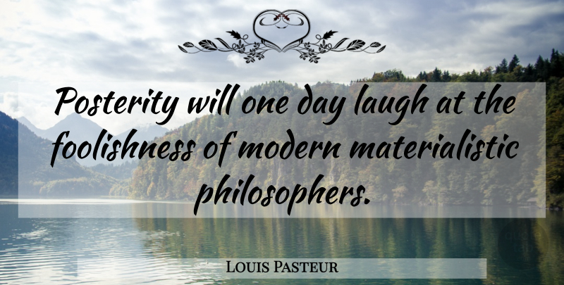 Louis Pasteur Quote About Laughing, One Day, Philosopher: Posterity Will One Day Laugh...