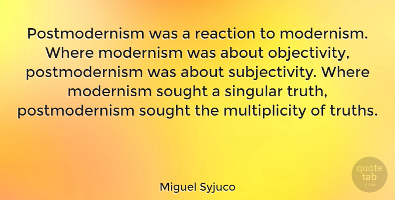 Miguel Syjuco Quote About Objectivity, Subjectivity, Reactions: Postmodernism Was A Reaction To...