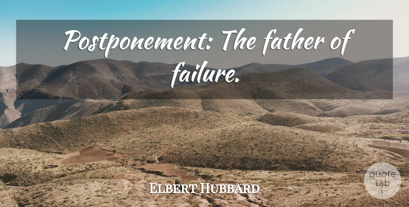 Elbert Hubbard Quote About Father, Writing, Postponement: Postponement The Father Of Failure...