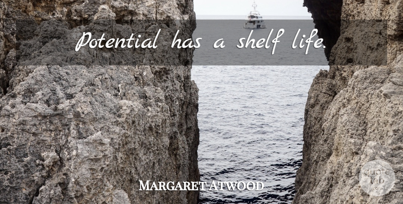 Margaret Atwood Quote About Shelves, Shelf Life: Potential Has A Shelf Life...
