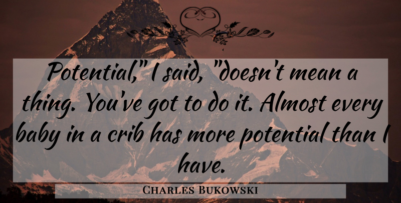 Charles Bukowski Quote About Baby, Mean, Said: Potential I Said Doesnt Mean...