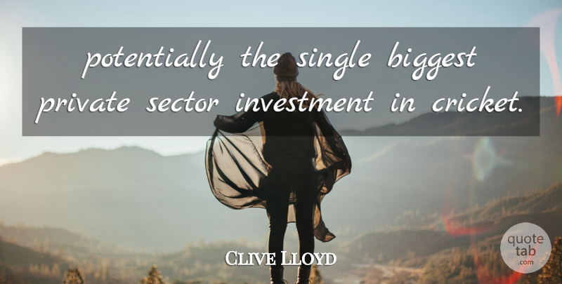 Clive Lloyd Quote About Biggest, Investment, Private, Sector, Single: Potentially The Single Biggest Private...