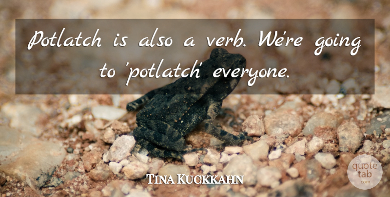 Tina Kuckkahn Quote About undefined: Potlatch Is Also A Verb...