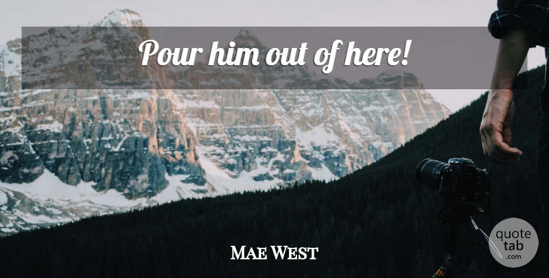 Mae West Quote About Drinking: Pour Him Out Of Here...