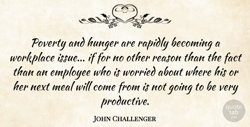 John Challenger Quote About Becoming, Employee, Fact, Hunger, Meal: Poverty And Hunger Are Rapidly...