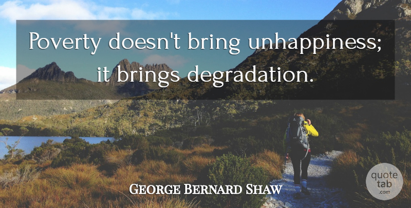 George Bernard Shaw Quote About Happiness, Poverty, Degradation: Poverty Doesnt Bring Unhappiness It...