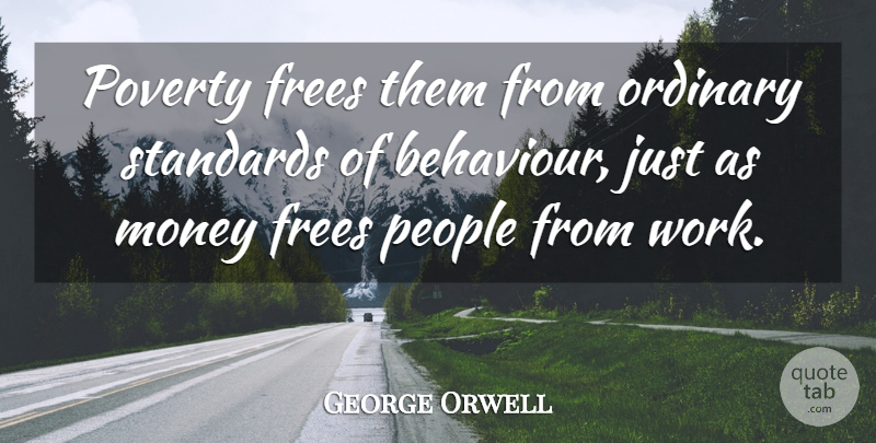 George Orwell Quote About People, Behaviour, Poverty: Poverty Frees Them From Ordinary...