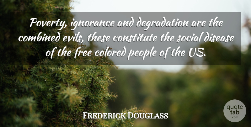 Frederick Douglass Quote About Ignorance, Evil, People: Poverty Ignorance And Degradation Are...