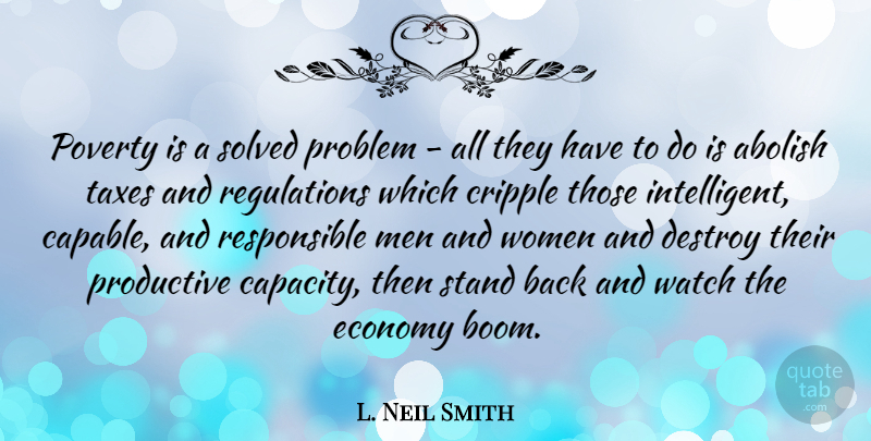 L. Neil Smith Quote About Abolish, Cripple, Destroy, Economy, Men: Poverty Is A Solved Problem...