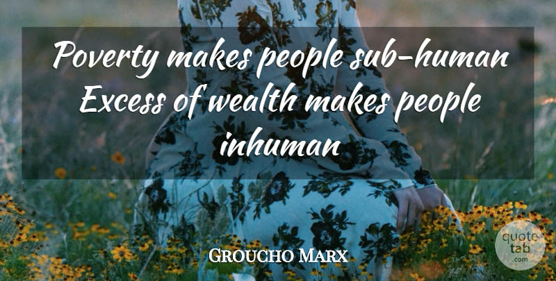 Groucho Marx Quote About People, Excess, Poverty: Poverty Makes People Sub Human...