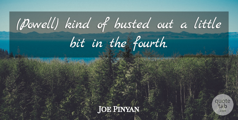 Joe Pinyan Quote About Bit, Busted: Powell Kind Of Busted Out...