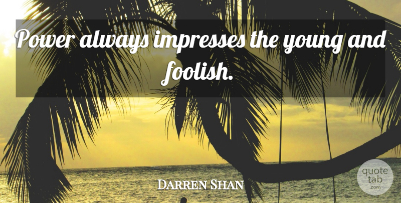 Darren Shan Quote About Foolish, Young, Impress: Power Always Impresses The Young...