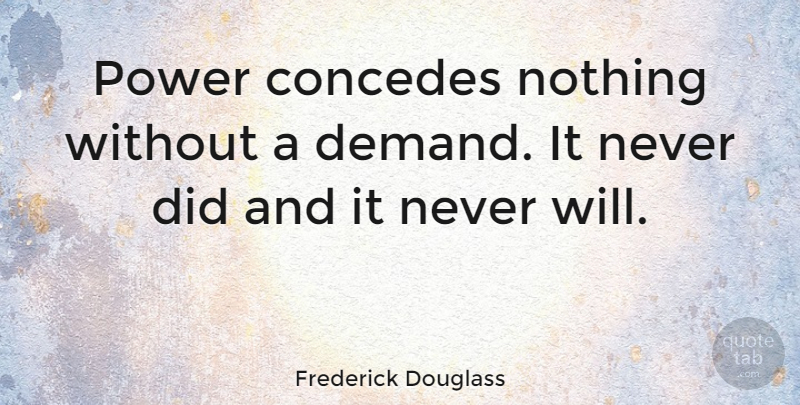Frederick Douglass Quote About Freedom, Power, Tyrants: Power Concedes Nothing Without A...