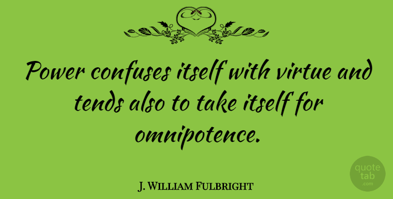 J. William Fulbright Quote About Omnipotence, Virtue: Power Confuses Itself With Virtue...