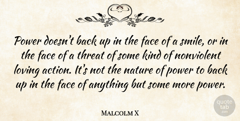Malcolm X Quote About Face, Loving, Nature, Power, Smile: Power Doesnt Back Up In...