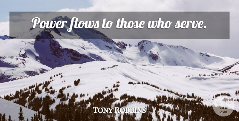 Tony Robbins Quote About Flow: Power Flows To Those Who...