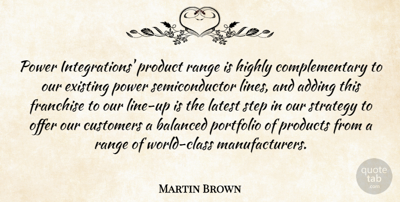 Martin Brown Quote About Adding, Balanced, Customers, Existing, Franchise: Power Integrations Product Range Is...