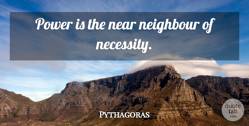 Pythagoras Quote About Neighbour: Power Is The Near Neighbour...