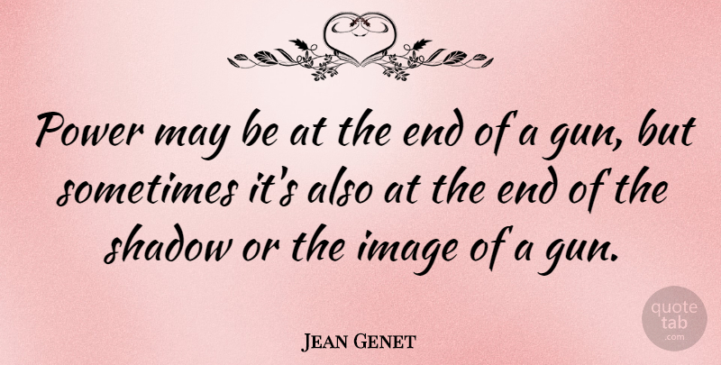Jean Genet Quote About Gun, Power, Shadow: Power May Be At The...