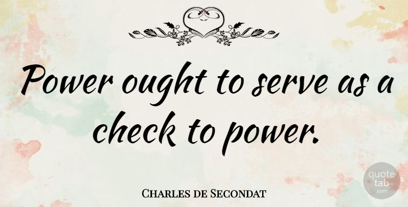 Charles de Secondat Quote About French Philosopher, Ought, Power: Power Ought To Serve As...
