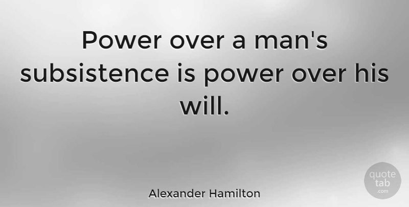 Alexander Hamilton Quote About Power: Power Over A Mans Subsistence...