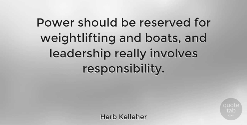 Herb Kelleher Quote About Responsibility, Boat, Egomania: Power Should Be Reserved For...