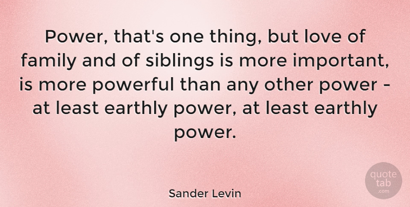 Sander Levin Quote About Powerful, Sibling, Family Love: Power Thats One Thing But...