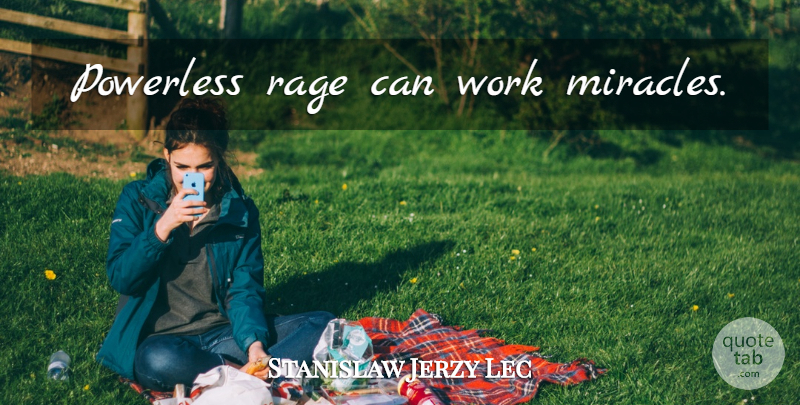 Stanislaw Jerzy Lec Quote About Miracle, Rage, Powerless: Powerless Rage Can Work Miracles...