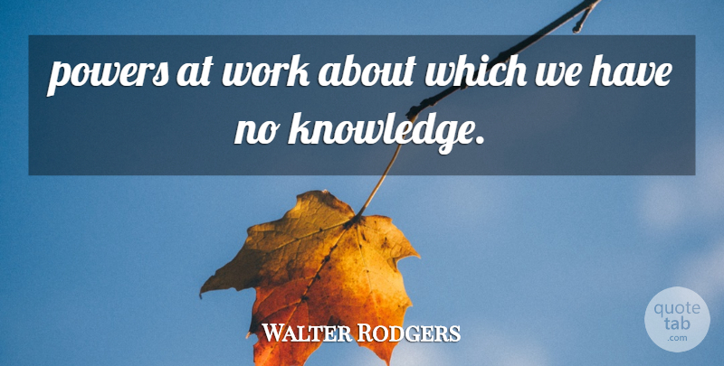 Walter Rodgers Quote About Powers, Work: Powers At Work About Which...