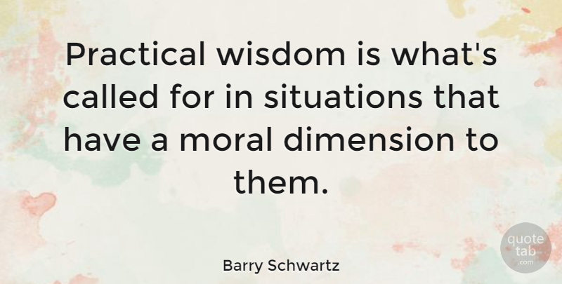 Barry Schwartz Quote About Practical, Situations, Wisdom: Practical Wisdom Is Whats Called...