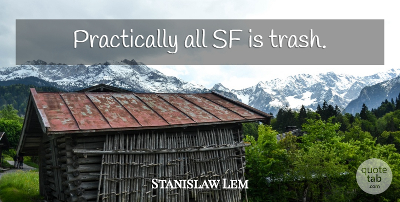 Stanislaw Lem Quote About Trash: Practically All Sf Is Trash...