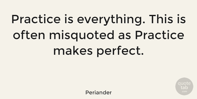 Periander Quote About Practice, Perfect, Practice Makes Perfect: Practice Is Everything This Is...