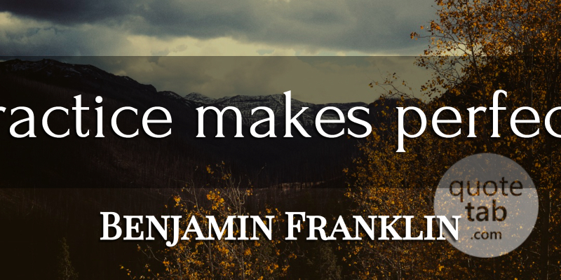 Benjamin Franklin Quote About Practice, Perfect, Practice Makes Perfect: Practice Makes Perfect...