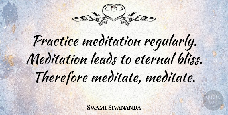 Swami Sivananda Quote About Eternal, Leads, Therefore: Practice Meditation Regularly Meditation Leads...