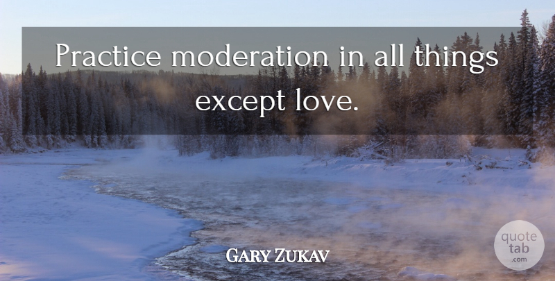 Gary Zukav Quote About Practice, Moderation, Moderation In All Things: Practice Moderation In All Things...