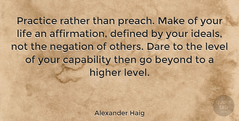Alexander Haig Quote About Practice, Levels, Affirmation: Practice Rather Than Preach Make...