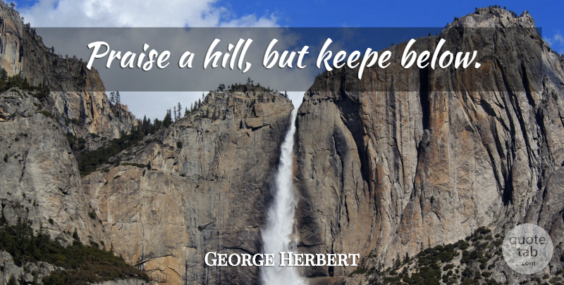 George Herbert Quote About Hills, Praise: Praise A Hill But Keepe...