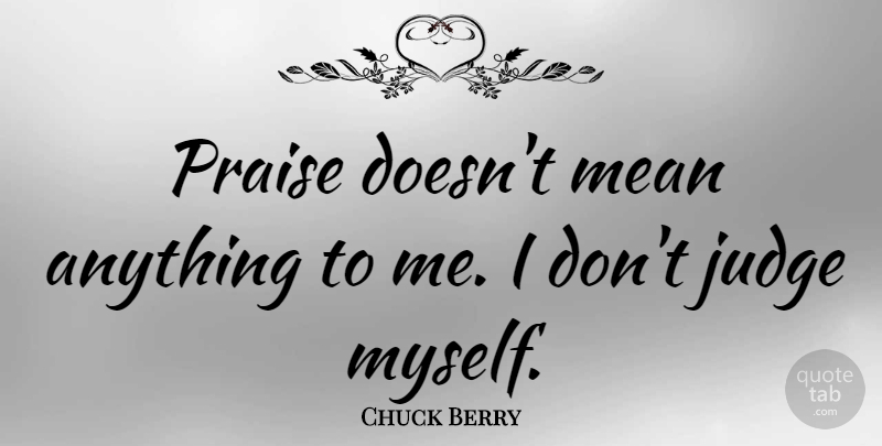 Chuck Berry Quote About Mean, Judging, Praise: Praise Doesnt Mean Anything To...