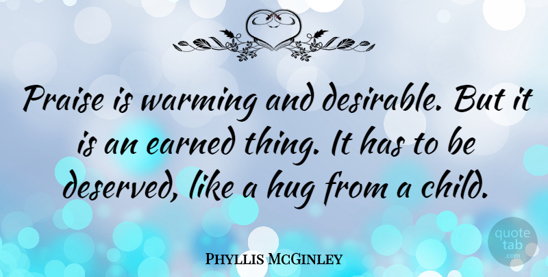 Phyllis McGinley Quote About Children, Hug, Praise: Praise Is Warming And Desirable...