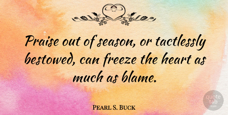 Pearl S. Buck Quote About Heart, Blame, Praise: Praise Out Of Season Or...