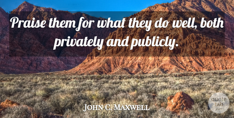 John C. Maxwell Quote About Influence, Praise, Wells: Praise Them For What They...