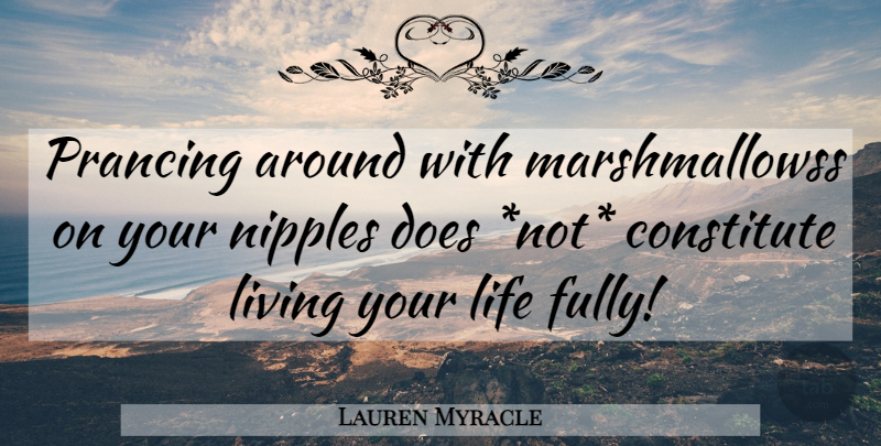 Lauren Myracle Quote About Live Your Life, Nipples, Doe: Prancing Around With Marshmallowss On...