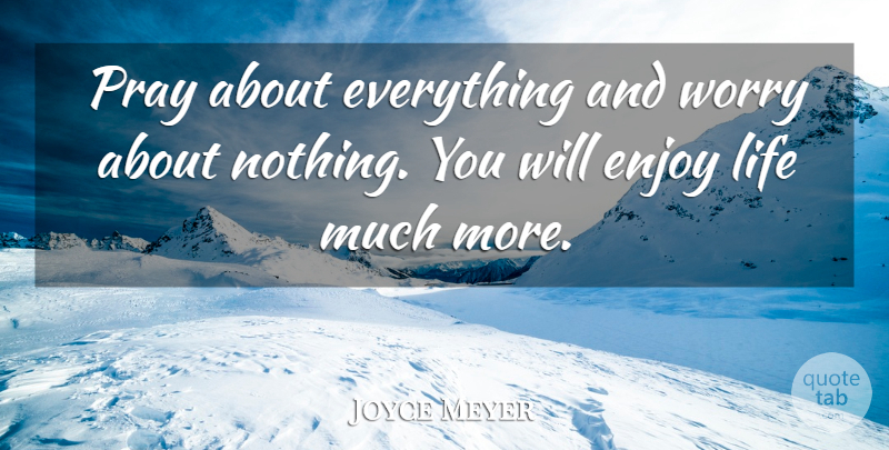 Joyce Meyer Quote About Worry, Enjoy Life, Praying: Pray About Everything And Worry...