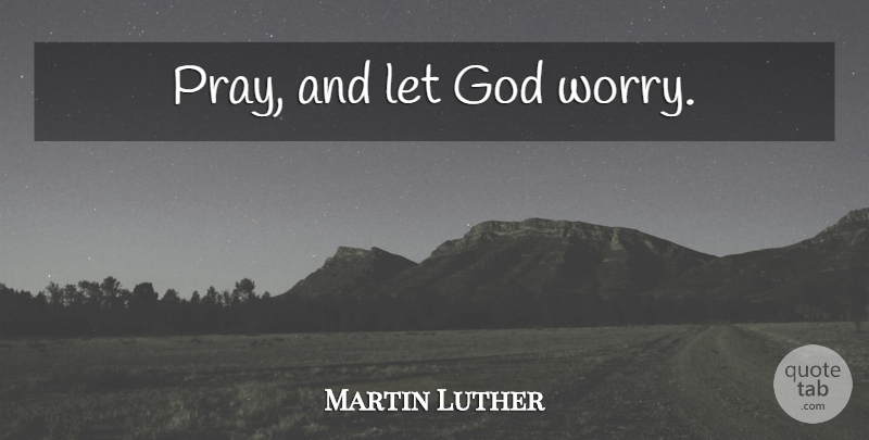 Martin Luther Quote About Encouraging, Hope, Prayer: Pray And Let God Worry...