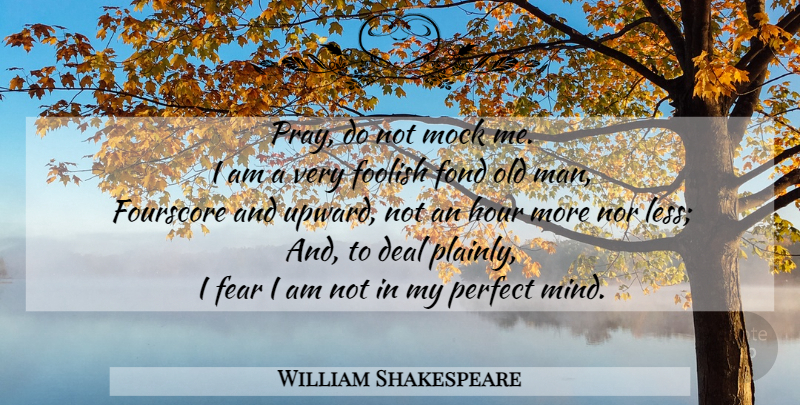 William Shakespeare Quote About Men, Perfect, Mind: Pray Do Not Mock Me...