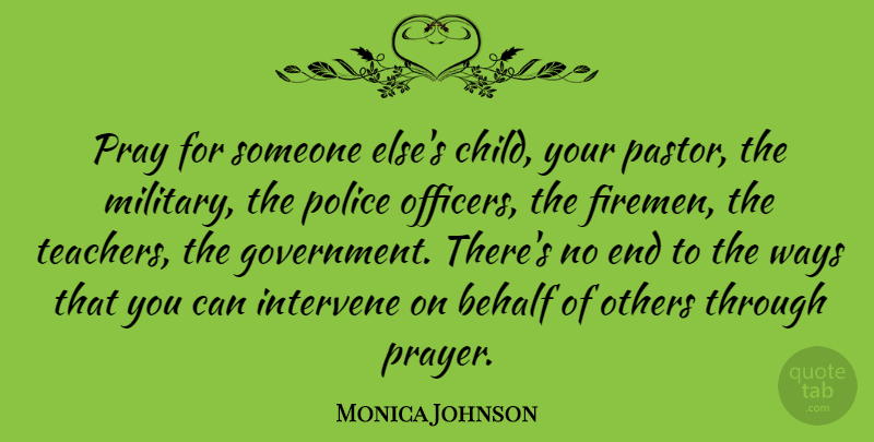 Monica Johnson Quote About Behalf, Government, Intervene, Others, Police: Pray For Someone Elses Child...